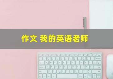 作文 我的英语老师